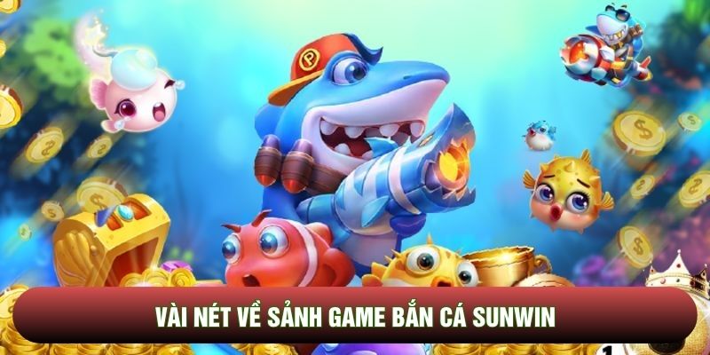 Vài nét về sảnh game bắn cá Sunwin