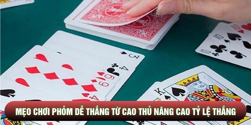Mẹo Chơi Phỏm Dễ Thắng Từ Cao Thủ Nâng Cao Tỷ Lệ Chiến Thắng
