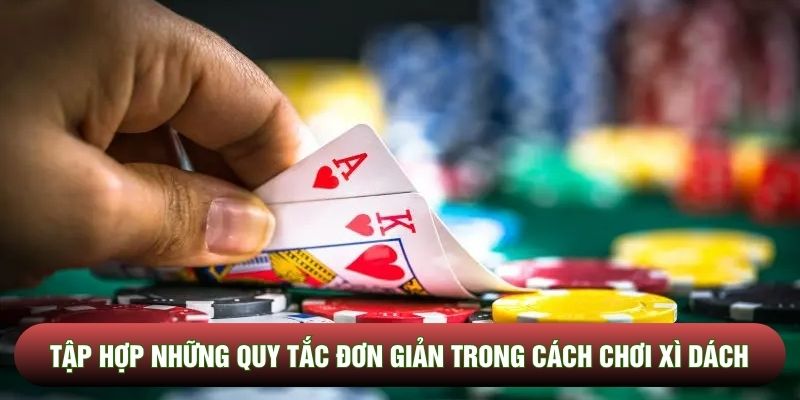 Tập hợp những quy tắc đơn giản trong cách chơi xì dách
