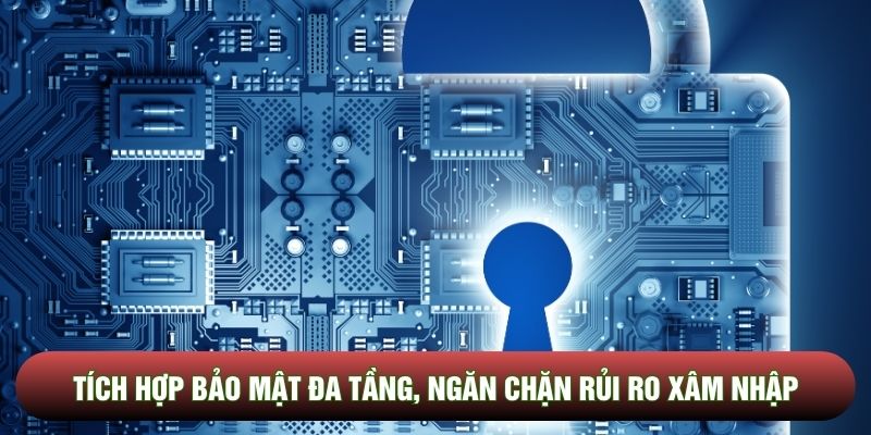 Tích hợp bảo mật đa tầng, ngăn chặn rủi ro xâm nhập